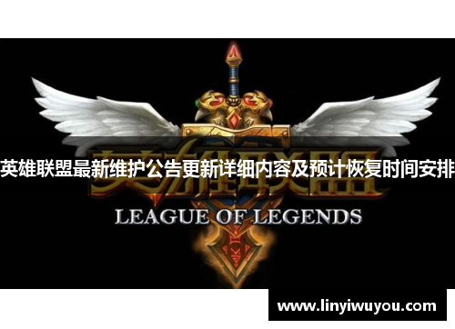 英雄联盟最新维护公告更新详细内容及预计恢复时间安排 英雄联盟最新维护公告更新详细内容及预计恢复时间安排