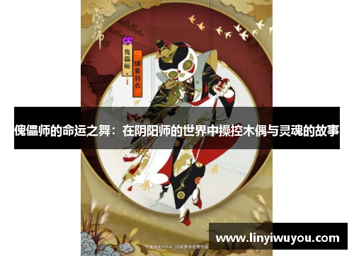 傀儡师的命运之舞：在阴阳师的世界中操控木偶与灵魂的故事