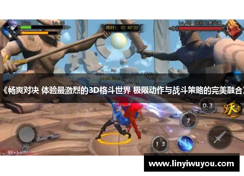 《畅爽对决 体验最激烈的3D格斗世界 极限动作与战斗策略的完美融合》