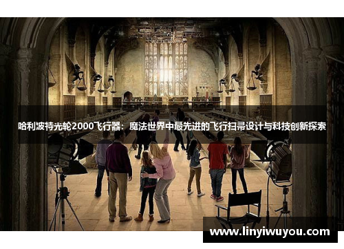哈利波特光轮2000飞行器:魔法世界中最先进的飞行扫帚设计与科技创新探索 哈利波特光轮2000飞行器:魔法世界中最先进的飞行扫帚设计与科技创新探索