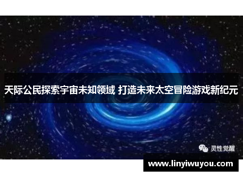天际公民探索宇宙未知领域 打造未来太空冒险游戏新纪元